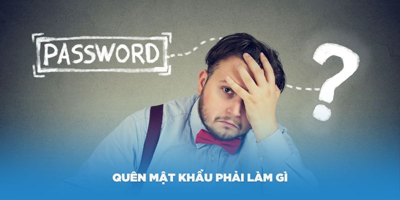 Quên mật khẩu phải làm gì