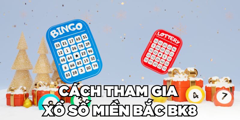 Các bước tham gia Xổ Số Miền Bắc BK8